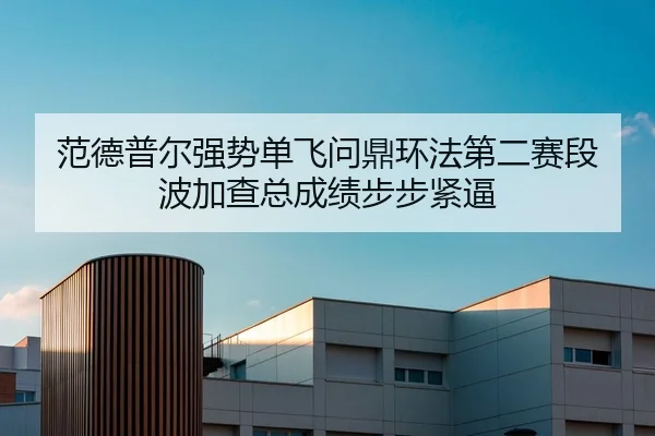 范德普尔强势单飞问鼎环法第二赛段 波加查总成绩步步紧逼