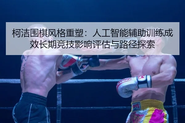ke-jie-wei-qi-feng-ge-zhong-su-ren-gong-zhi-neng-fu-zhu-xun-lian-cheng-xiao-chang-qi-jing-ji-ying-xiang-ping-gu-yu-lu-1-340.jpg